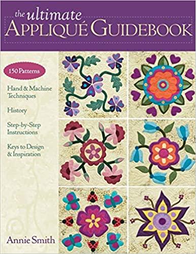 The Ultimate Applique Guidebook: 150 Patterns, Hand & Machine Techniques, History, Step-by-Step Inst