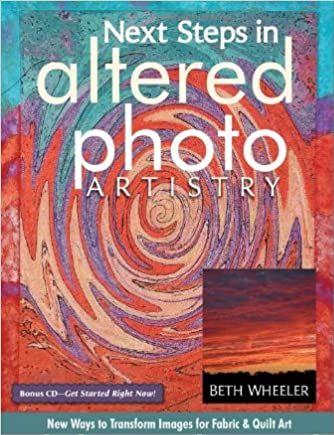 Next Steps in Altered Photo Artistry: New Ways to Transform Images for Fabric & Quilt Art