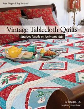Vintage Tablecloth Quilts: Kitchen Kitsch to Bedroom Chic • 12 Projects to Piece or Appliqué