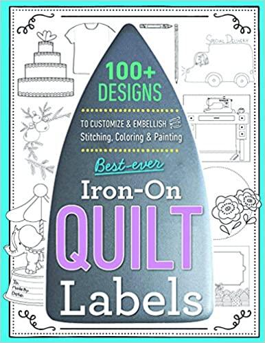 Best-Ever Iron-On Quilt Labels: 100+ Designs to Customize & Embellish with Stitching, Coloring & Pai