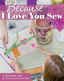 Because I Love You Sew: 17 Handmade Gifts for Everyone in Your Life