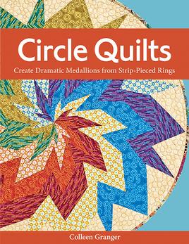 Circle Quilts: Create Dramatic Medallions from Strip-Pieced Rings
