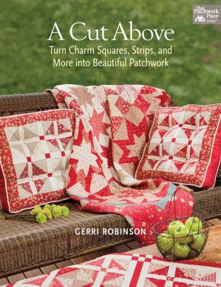 A Cut Above - Turn Charm Squares, Strips, and More into Beautiful Patchwork